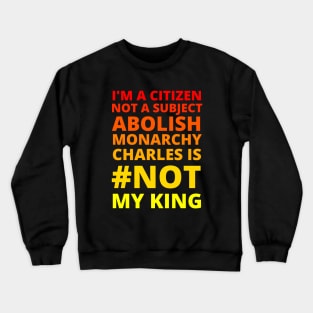 I'M A CITIZEN NOT A SUBJECT ABOLISH MONARCHY CHARLES IS NOT MY KING - CORONATION PROTEST Crewneck Sweatshirt